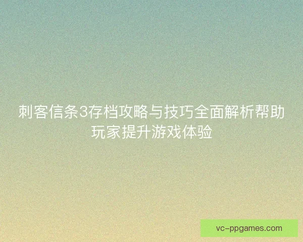 刺客信条3存档攻略与技巧全面解析帮助玩家提升游戏体验